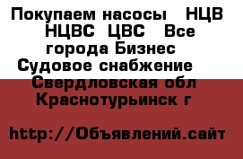 Покупаем насосы   НЦВ, НЦВС, ЦВС - Все города Бизнес » Судовое снабжение   . Свердловская обл.,Краснотурьинск г.